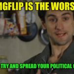 Fake out week, from sept 5th to sept 10th, a One_Girl_Band event. Listen to the words of advice this meme gives! | IMGFLIP IS THE WORST; PLACE TO TRY AND SPREAD YOUR POLITICAL OPINIONS | image tagged in are you talking to me,political humor,political memes | made w/ Imgflip meme maker