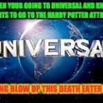When People say no to Harry Potter at Universal Studios | WHEN YOUR GOING TO UNIVERSAL AND KNOW ONE WANTS TO GO TO THE HARRY POTTER ATTRACTIONS; I'M GOING BLOW UP THIS DEATH EATER PLANET | image tagged in from universal studios | made w/ Imgflip meme maker
