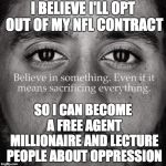 Douchebag. | I BELIEVE I'LL OPT OUT OF MY NFL CONTRACT; SO I CAN BECOME A FREE AGENT MILLIONAIRE AND LECTURE PEOPLE ABOUT OPPRESSION | image tagged in colin kaepernick,douchebag | made w/ Imgflip meme maker