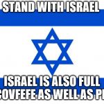 meme israel  | STAND WITH ISRAEL; ISRAEL IS ALSO FULL OF COVFEFE AS WELL AS PEACE | image tagged in meme israel | made w/ Imgflip meme maker