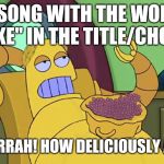 hedonismbot | A SONG WITH THE WORD "SHAKE" IN THE TITLE/CHORUS? OOOH SIRRAH! HOW DELICIOUSLY ABSURD! | image tagged in hedonismbot | made w/ Imgflip meme maker