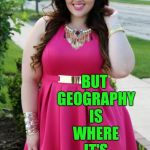 Introducing my new Sarah Rae Vargas joke template! <3 her :-)  | GEOLOGY TOTALLY ROCKS; BUT GEOGRAPHY IS WHERE IT'S REALLY AT | image tagged in sarah rae vargas joke template 1,sarah rae vargas,jbmemegeek,bad puns,bad jokes,cute girl | made w/ Imgflip meme maker