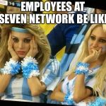 Argentina 2 Girls | EMPLOYEES AT SEVEN NETWORK BE LIKE | image tagged in argentina 2 girls,seven,network,australia,television | made w/ Imgflip meme maker