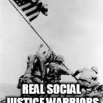iwo jima | REAL SOCIAL JUSTICE WARRIORS | image tagged in iwo jima | made w/ Imgflip meme maker