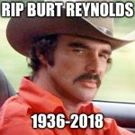 RIP Burt Reynolds | RIP BURT REYNOLDS; 1936-2018 | image tagged in rip burt reynolds | made w/ Imgflip meme maker