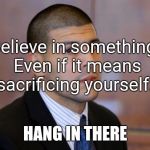 AARON HERNANDEZ TIGHT END | Believe in something. Even if it means sacrificing yourself. HANG IN THERE | image tagged in aaron hernandez tight end | made w/ Imgflip meme maker