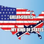 America/Confederacy | GREAT STATES; MY KIND OF STATES | image tagged in america/confederacy | made w/ Imgflip meme maker