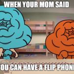Gumball Cringe | WHEN YOUR MOM SAID; YOU CAN HAVE A FLIP PHONE | image tagged in gumball cringe | made w/ Imgflip meme maker