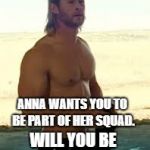 Thor Shirtless | ANNA WANTS YOU TO BE PART OF HER SQUAD. WILL YOU BE HER BRIDESMAID? | image tagged in thor shirtless | made w/ Imgflip meme maker