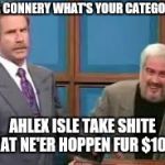 Jeopordy | MR CONNERY WHAT'S YOUR CATEGORY; AHLEX ISLE TAKE SHITE THAT NE'ER HOPPEN FUR $1000 | image tagged in jeopordy | made w/ Imgflip meme maker