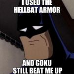 Sad Batman | I USED THE HELLBAT ARMOR; AND GOKU STILL BEAT ME UP | image tagged in sad batman | made w/ Imgflip meme maker