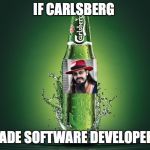 Carlsberg | IF CARLSBERG; MADE SOFTWARE DEVELOPERS | image tagged in carlsberg | made w/ Imgflip meme maker