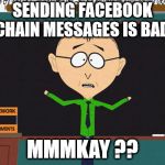 Mr. Mackey | SENDING FACEBOOK CHAIN MESSAGES IS BAD, MMMKAY ?? | image tagged in mr mackey | made w/ Imgflip meme maker