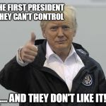 President Trump Self Control | THE FIRST PRESIDENT THEY CAN'T CONTROL; .... AND THEY DON'T LIKE IT! | image tagged in president trump | made w/ Imgflip meme maker