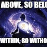 meditation | AS ABOVE, SO BELOW; AS WITHIN, SO WITHOUT | image tagged in meditation | made w/ Imgflip meme maker