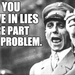 Goebbels Never Said That. He Needed Suckers to Believe.  | AND IF YOU BELIEVE IN LIES; YOU ARE PART OF THE PROBLEM. | image tagged in goebbels,lies | made w/ Imgflip meme maker