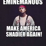 Random Eminem Template | EMINEMANOUS; MAKE AMERICA SHADIER AGAIN! | image tagged in random eminem template | made w/ Imgflip meme maker