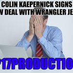 Head in Hands | COLIN KAEPERNICK SIGNS NEW DEAL WITH WRANGLER JEANS; @P17PRODUCTIONS | image tagged in head in hands | made w/ Imgflip meme maker