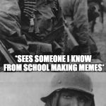 I hate myself RN for telling them about imgflip :( | *SEES SOMEONE I KNOW FROM SCHOOL MAKING MEMES*; TELLING THEM ABOUT IMGFLIP WAS A TERRIBLE MISTAKE | image tagged in memes,imgflip users,leaked,cringe,hans get the flammenwerfer | made w/ Imgflip meme maker
