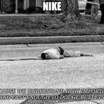 MBrown is down | NIKE; BECAUSE WE UNDERSTAND HOW IMPORTANT BEING FAST ENOUGH TO DODGE BULLETS IS. | image tagged in mbrown is down | made w/ Imgflip meme maker