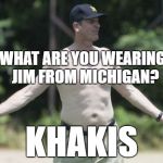 The Khaki Man of Michigan | WHAT ARE YOU WEARING, JIM FROM MICHIGAN? KHAKIS | image tagged in harbaugh,khakis,michigan football,coach,michigan | made w/ Imgflip meme maker