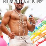Gay douchebag | "LIKE SERIOUSLY, WHO'S EVEN STRAIGHT ANYMORE?"; BESIDES 90% OF THE WORLD | image tagged in gay douchebag | made w/ Imgflip meme maker