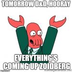 Zoidberg Hooray | TOMORROW D&D, HOORAY; EVERYTHING'S COMING UP ZOIDBERG | image tagged in zoidberg hooray | made w/ Imgflip meme maker