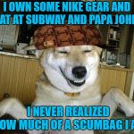 I can live without Nike but I'm not giving up food that I like over the actions of a couple of idiots... | I OWN SOME NIKE GEAR AND I EAT AT SUBWAY AND PAPA JOHN'S; I NEVER REALIZED HOW MUCH OF A SCUMBAG I AM | image tagged in scumbag dog,memes,controversial,funny,branding,scumbag hat | made w/ Imgflip meme maker
