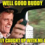Last of the Bandit Gang | WELL GOOD BUDDY; YOU FINALLY CAUGHT UP WITH ME AND SALLY | image tagged in jerry reed,burt reynolds,sally field,smokey and the bandit | made w/ Imgflip meme maker
