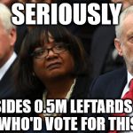 Corbyn - Leftards | SERIOUSLY; BESIDES 0.5M LEFTARDS . . .               WHO'D VOTE FOR THIS LOT? | image tagged in corbyn's labour party,corbyn eww,momentum students,communist socialist,party of haters,anti-semite and a racist | made w/ Imgflip meme maker
