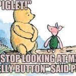 Sometimes Friends | "PIGLET!"; "STOP LOOKING AT MY BELLY BUTTON" SAID POO | image tagged in winnie the pooh and piglet | made w/ Imgflip meme maker