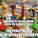 Clue game | OMAROSA IN THE BALLROOM WITH THE CANDLESTICK? OR PENCE IN THE PARLOR WITH THE POISON PEN? | image tagged in clue game | made w/ Imgflip meme maker