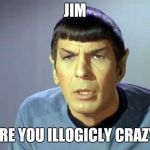 Disbelieving Spock | JIM; ARE YOU ILLOGICLY CRAZY | image tagged in disbelieving spock | made w/ Imgflip meme maker