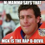 water boy | M-MAMMA SAYS THAT; MGK IS THE RAP D-DEVIL | image tagged in water boy | made w/ Imgflip meme maker