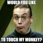 Sprockets | WOULD YOU LIKE; TO TOUCH MY MONKEY? | image tagged in sprockets | made w/ Imgflip meme maker