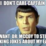 Disbelieving Spock | I  DON'T CARE CAPTAIN; I WANT  DR. MCCOY TO STOP MAKING JOKES ABOUT MY EARS | image tagged in disbelieving spock | made w/ Imgflip meme maker