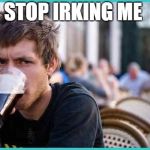 Student | STOP IRKING ME | image tagged in student | made w/ Imgflip meme maker