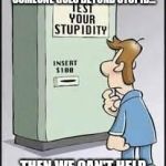 Stupidity can hit anyone | WE CAN ALL BE EQUALLY STUPID BUT, WHEN SOMEONE GOES BEYOND STUPID... THEN WE CAN'T HELP BUT, NOTICE AND LAUGH. | image tagged in test your stupidity,memes | made w/ Imgflip meme maker