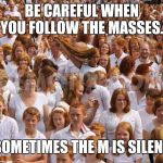 Redhead critical mass achieved  | BE CAREFUL WHEN YOU FOLLOW THE MASSES. SOMETIMES THE M IS SILENT | image tagged in redhead critical mass achieved | made w/ Imgflip meme maker