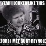 Jerry Reed | YEAH I LOOKED LIKE THIS; BEFORE I MET BURT REYNOLDS | image tagged in jerry reed | made w/ Imgflip meme maker