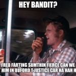 Jerry Reed | HEY BANDIT? FRED FARTING SUMTHIN FIERCE CAN WE PUT HIM IN BUFORD T JUSTICE CAR HA HAH HAAA | image tagged in jerry reed | made w/ Imgflip meme maker