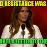 melinia trump | HE SAID RESISTANCE WAS FUTILE; SO I WROTE A LETTER TO THE PAPER | image tagged in melinia trump | made w/ Imgflip meme maker