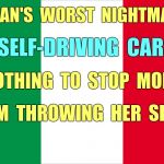 Italian's Worst Nightmare | ITALIAN'S  WORST  NIGHTMARE ? SELF-DRIVING  CARS; NOTHING  TO  STOP  MOM; FROM  THROWING  HER  SHOE ! | image tagged in the italian flag,italians,memes,self-driving cars | made w/ Imgflip meme maker