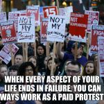 Anti Trump protest | WHEN EVERY ASPECT OF YOUR LIFE ENDS IN FAILURE, YOU CAN ALWAYS WORK AS A PAID PROTESTER. | image tagged in anti trump protest | made w/ Imgflip meme maker