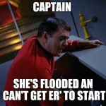 Scotty More Power | CAPTAIN; SHE'S FLOODED AN CAN'T GET ER' TO START | image tagged in scotty more power | made w/ Imgflip meme maker