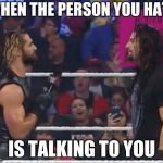 Seth and Roman WWE | WHEN THE PERSON YOU HATE; IS TALKING TO YOU | image tagged in seth and roman wwe | made w/ Imgflip meme maker