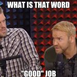 E&C WWE | WHAT IS THAT WORD; "GOOD" JOB | image tagged in ec wwe | made w/ Imgflip meme maker