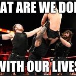 WWE Powerbomb | WHAT ARE WE DOING; WITH OUR LIVES | image tagged in wwe powerbomb | made w/ Imgflip meme maker