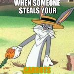 I hate when people steal my carrots | WHEN SOMEONE STEALS YOUR; CARROTS | image tagged in bugs bunny,carrots | made w/ Imgflip meme maker