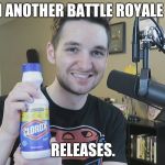 Neatmike Clorox | WHEN ANOTHER BATTLE ROYALE GAME; RELEASES. | image tagged in neatmike clorox | made w/ Imgflip meme maker